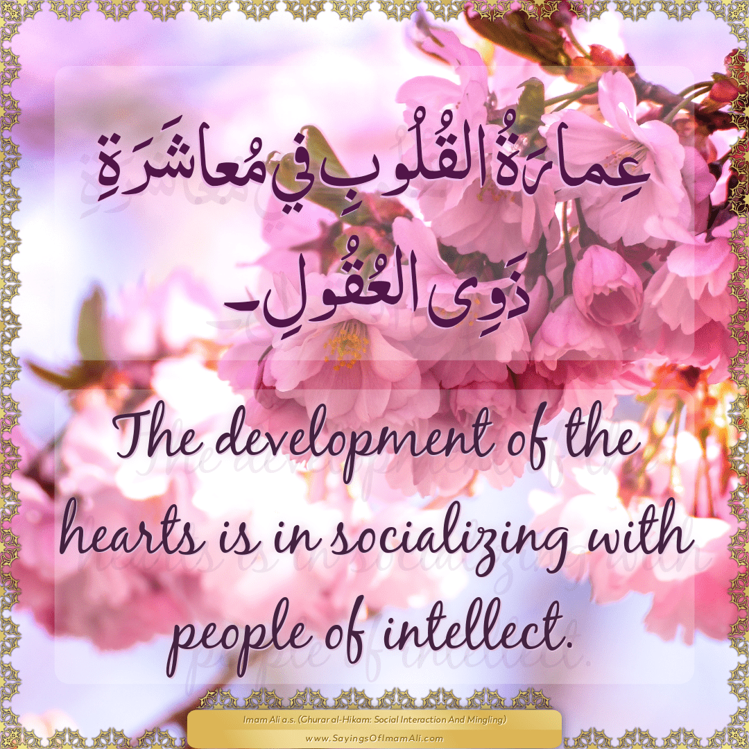 The development of the hearts is in socializing with people of intellect.